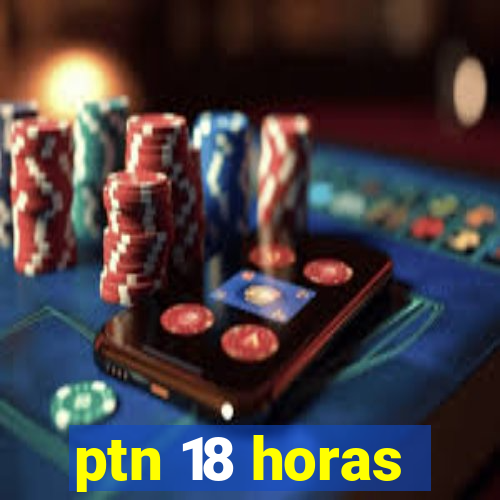 ptn 18 horas